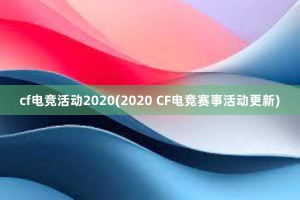 cf电竞活动2020(2020 CF电竞赛事活动更新)