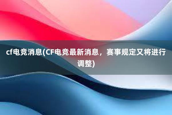 cf电竞消息(CF电竞最新消息，赛事规定又将进行调整)