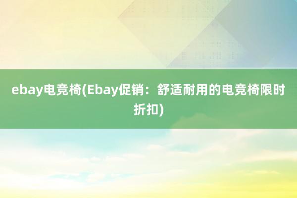 ebay电竞椅(Ebay促销：舒适耐用的电竞椅限时折扣)