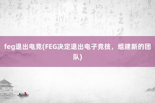 feg退出电竞(FEG决定退出电子竞技，组建新的团队)