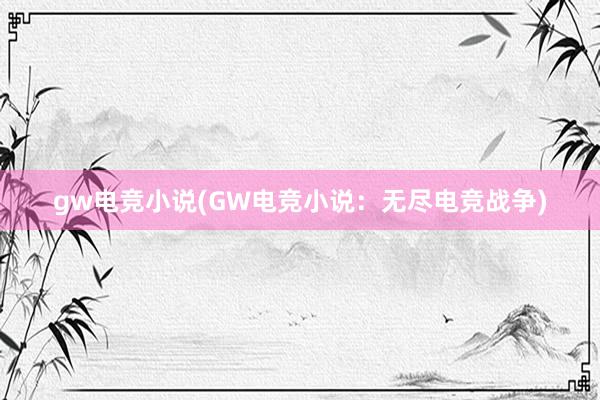 gw电竞小说(GW电竞小说：无尽电竞战争)