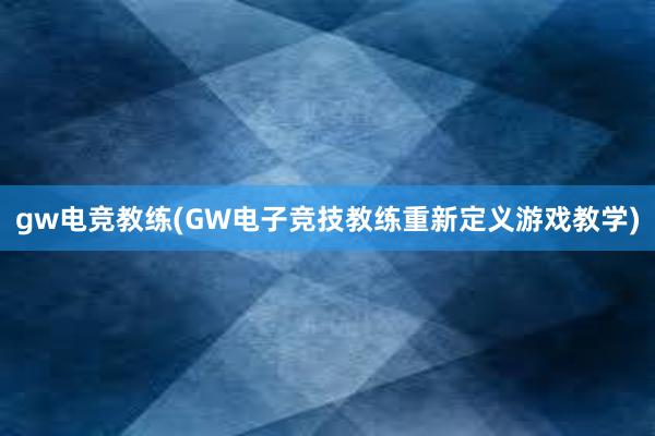 gw电竞教练(GW电子竞技教练重新定义游戏教学)