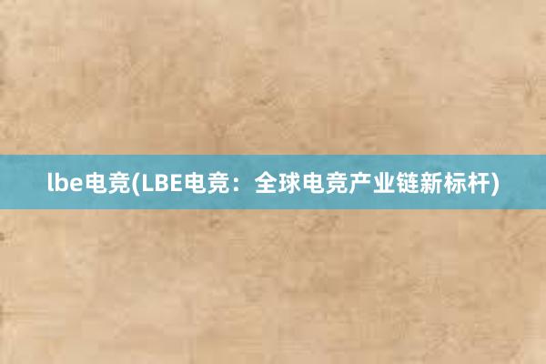 lbe电竞(LBE电竞：全球电竞产业链新标杆)