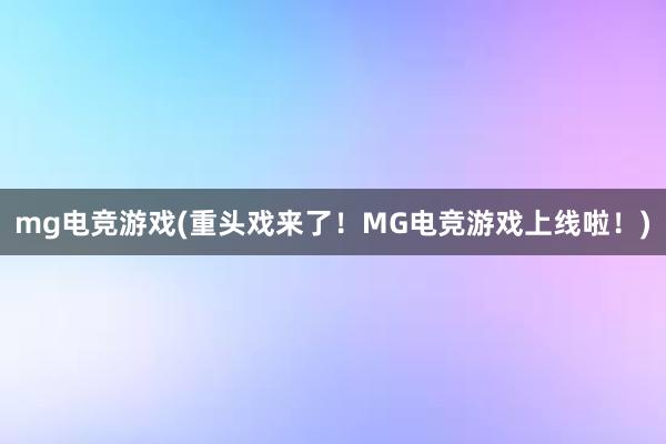 mg电竞游戏(重头戏来了！MG电竞游戏上线啦！)