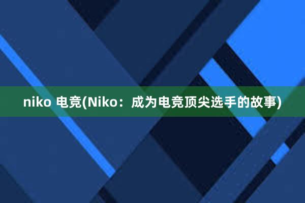 niko 电竞(Niko：成为电竞顶尖选手的故事)