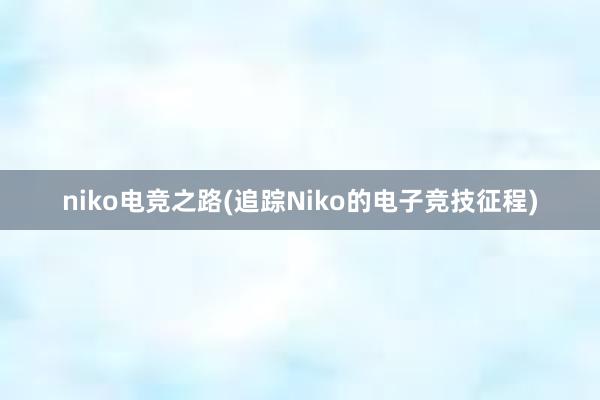 niko电竞之路(追踪Niko的电子竞技征程)