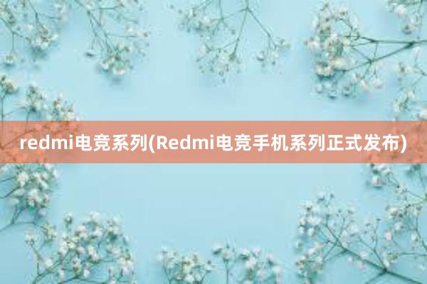 redmi电竞系列(Redmi电竞手机系列正式发布)