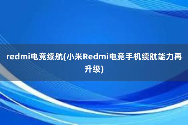 redmi电竞续航(小米Redmi电竞手机续航能力再升级)