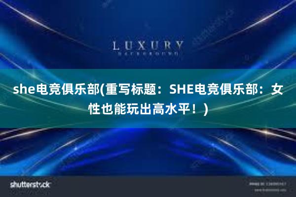 she电竞俱乐部(重写标题：SHE电竞俱乐部：女性也能玩出高水平！)