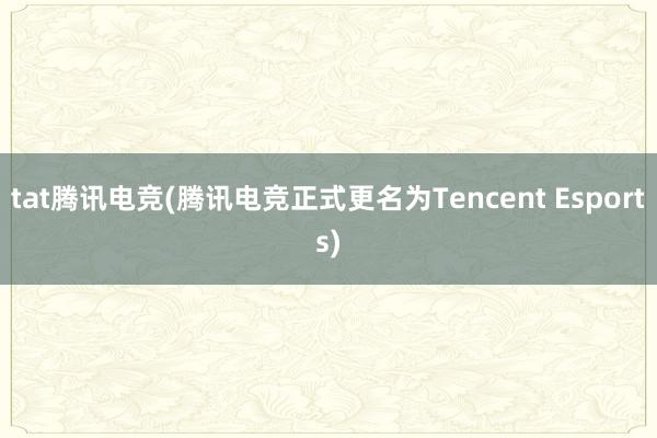 tat腾讯电竞(腾讯电竞正式更名为Tencent Esports)