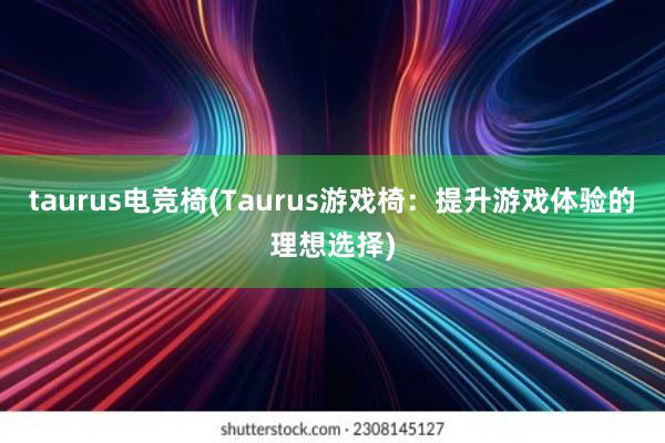 taurus电竞椅(Taurus游戏椅：提升游戏体验的理想选择)