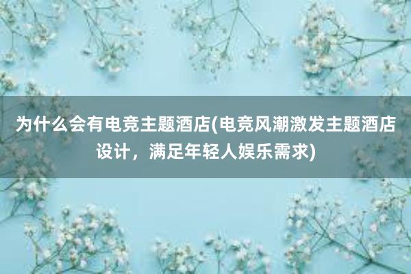 为什么会有电竞主题酒店(电竞风潮激发主题酒店设计，满足年轻人娱乐需求)