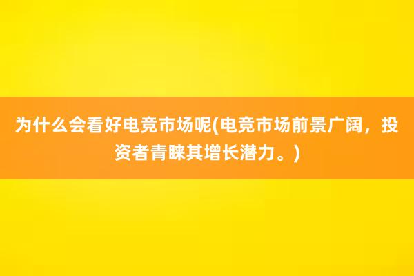 为什么会看好电竞市场呢(电竞市场前景广阔，投资者青睐其增长潜力。)