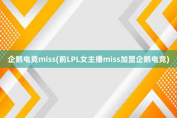 企鹅电竞miss(前LPL女主播miss加盟企鹅电竞)