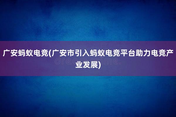 广安蚂蚁电竞(广安市引入蚂蚁电竞平台助力电竞产业发展)