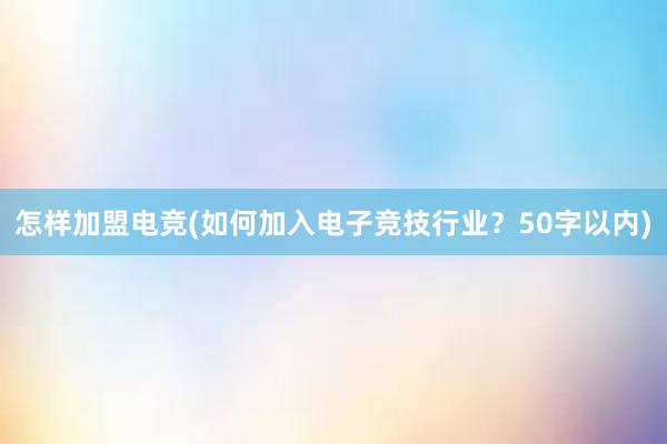 怎样加盟电竞(如何加入电子竞技行业？50字以内)