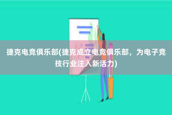 捷克电竞俱乐部(捷克成立电竞俱乐部，为电子竞技行业注入新活力)