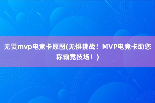 无畏mvp电竞卡原图(无惧挑战！MVP电竞卡助您称霸竞技场！)