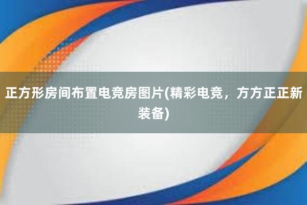 正方形房间布置电竞房图片(精彩电竞，方方正正新装备)