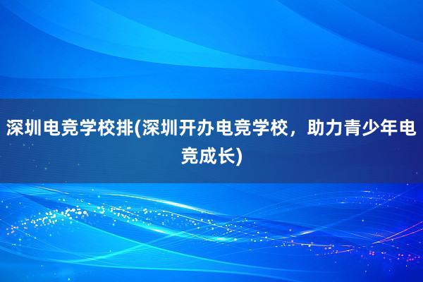 深圳电竞学校排(深圳开办电竞学校，助力青少年电竞成长)