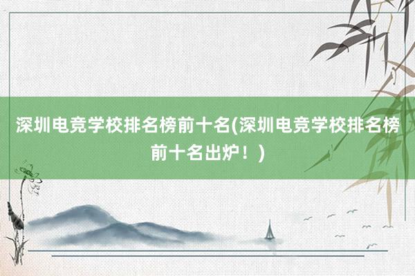 深圳电竞学校排名榜前十名(深圳电竞学校排名榜前十名出炉！)