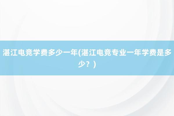 湛江电竞学费多少一年(湛江电竞专业一年学费是多少？)