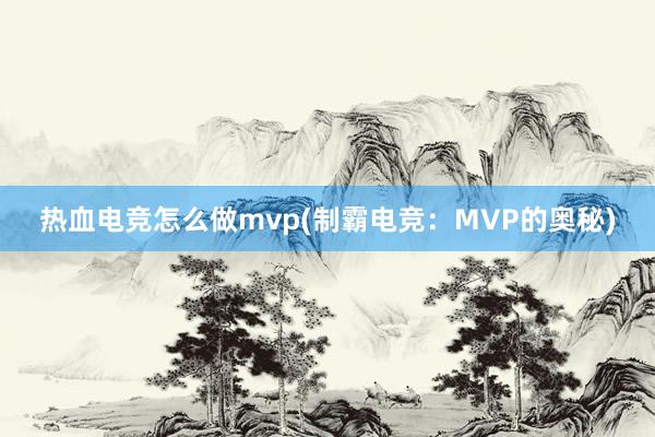 热血电竞怎么做mvp(制霸电竞：MVP的奥秘)