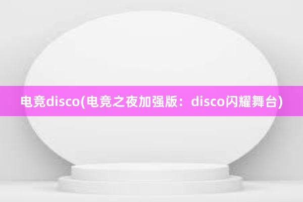 电竞disco(电竞之夜加强版：disco闪耀舞台)