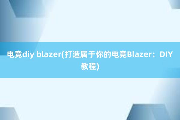 电竞diy blazer(打造属于你的电竞Blazer：DIY教程)