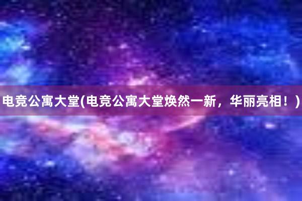 电竞公寓大堂(电竞公寓大堂焕然一新，华丽亮相！)