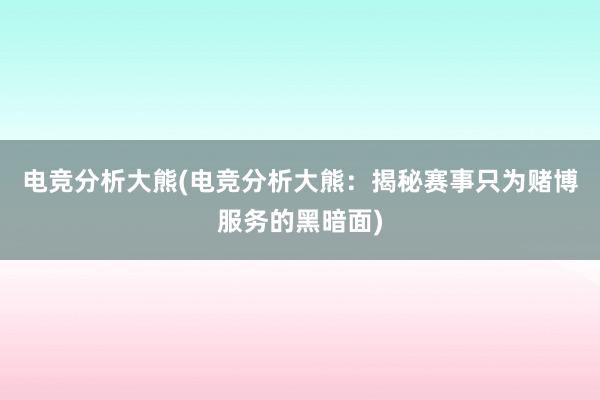 电竞分析大熊(电竞分析大熊：揭秘赛事只为赌博服务的黑暗面)