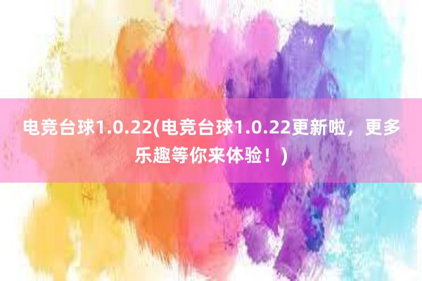 电竞台球1.0.22(电竞台球1.0.22更新啦，更多乐趣等你来体验！)