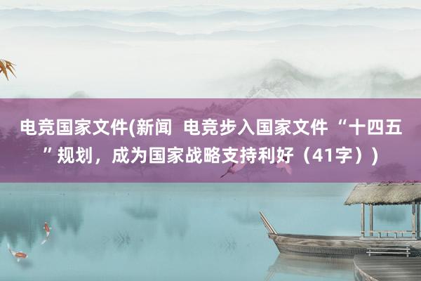 电竞国家文件(新闻  电竞步入国家文件 “十四五”规划，成为国家战略支持利好（41字）)