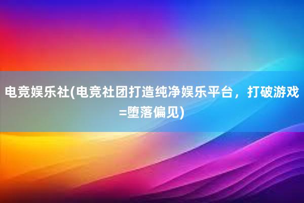 电竞娱乐社(电竞社团打造纯净娱乐平台，打破游戏=堕落偏见)