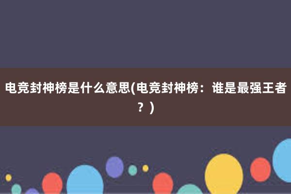 电竞封神榜是什么意思(电竞封神榜：谁是最强王者？)