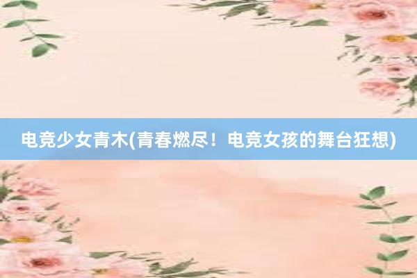 电竞少女青木(青春燃尽！电竞女孩的舞台狂想)