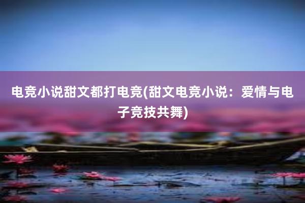 电竞小说甜文都打电竞(甜文电竞小说：爱情与电子竞技共舞)