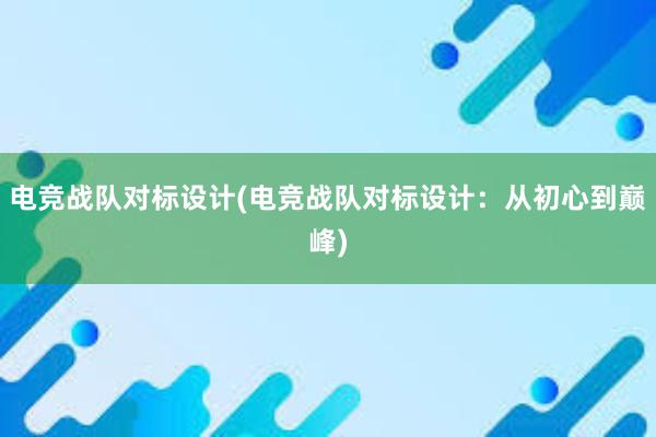 电竞战队对标设计(电竞战队对标设计：从初心到巅峰)