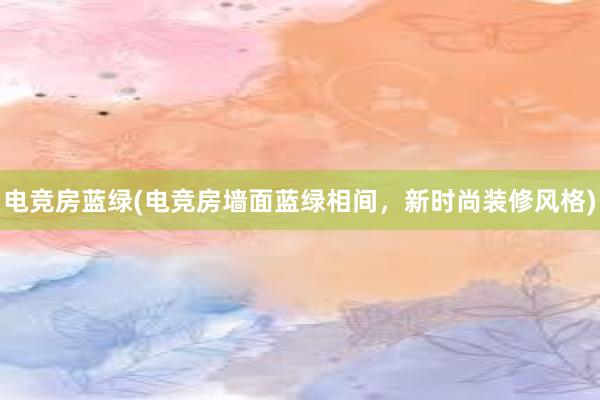 电竞房蓝绿(电竞房墙面蓝绿相间，新时尚装修风格)