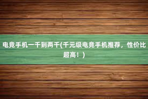 电竞手机一千到两千(千元级电竞手机推荐，性价比超高！)