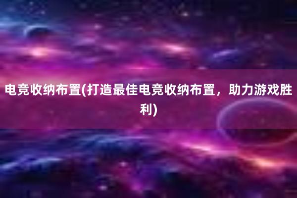 电竞收纳布置(打造最佳电竞收纳布置，助力游戏胜利)