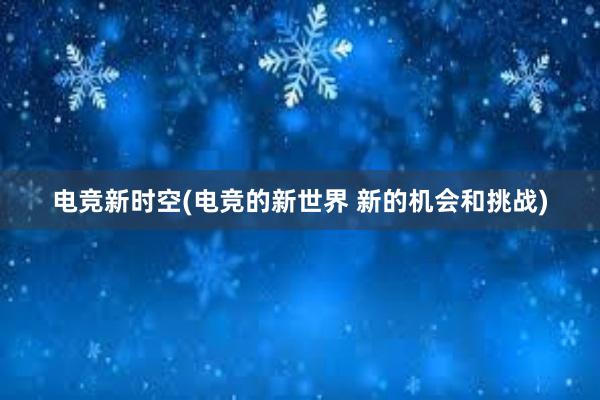 电竞新时空(电竞的新世界 新的机会和挑战)