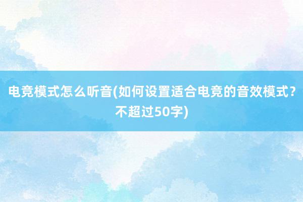 电竞模式怎么听音(如何设置适合电竞的音效模式？不超过50字)