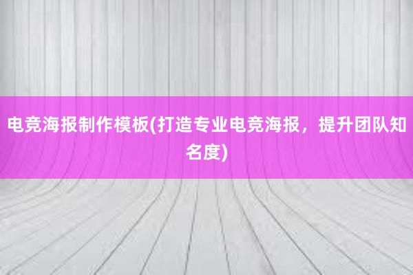 电竞海报制作模板(打造专业电竞海报，提升团队知名度)