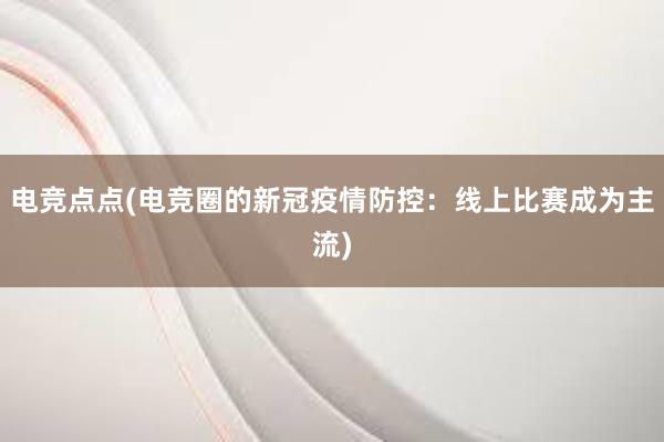 电竞点点(电竞圈的新冠疫情防控：线上比赛成为主流)