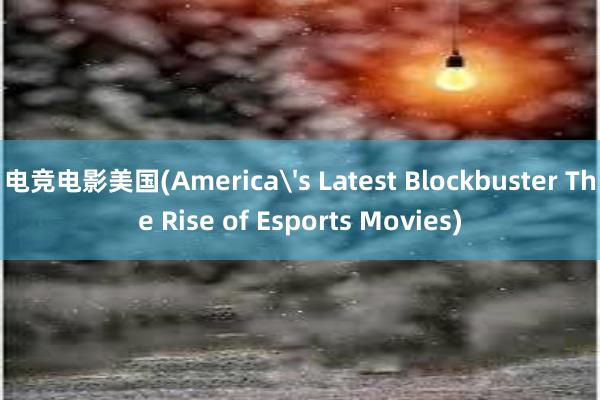 电竞电影美国(America's Latest Blockbuster The Rise of Esports Movies)