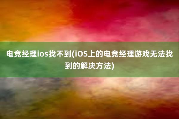 电竞经理ios找不到(iOS上的电竞经理游戏无法找到的解决方法)