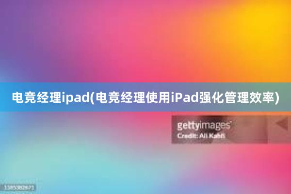 电竞经理ipad(电竞经理使用iPad强化管理效率)