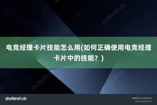 电竞经理卡片技能怎么用(如何正确使用电竞经理卡片中的技能？)