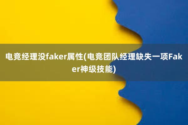 电竞经理没faker属性(电竞团队经理缺失一项Faker神级技能)